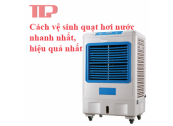 Cách vệ sinh quạt hơi nước nhanh nhất, hiệu quả nhất