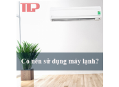 Có nên sử dụng máy lạnh không?